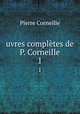 uvres compltes de P. Corneille. 1, Pierre Corneille 