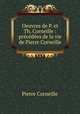 Oeuvres de P. et Th. Corneille : precedees de la vie de Pierre Corneille, Pierre Corneille 