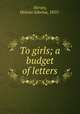 To girls; a budget of letters, Hersey, Heloise Edwina, 1855- 