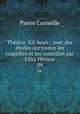 Theatre. Ed. nouv., avec des etudes sur toutes les tragedies et les comedies par Felix Hemon, Pierre Corneille 