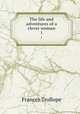 The life and adventures of a clever woman. 1, Frances Trollope 