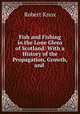 Fish and Fishing in the Lone Glens of Scotland: With a History of the Propagation, Growth, and ., Robert Knox 