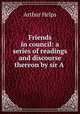 Friends in council: a series of readings and discourse thereon by sir A ., Helps Arthur 