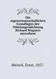 Die sagenwissenschaflichen Grundlagen der Nibelungendichtung Richard Wagners microform, Meinck, Ernst, 1857- 