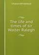The life and times of sir Walter Ralegh, Charles Whitehead 