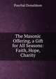 The Masonic Offering, a Gift for All Seasons: Faith, Hope, Charity, Paschal Donaldson 