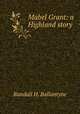 Mabel Grant: a Highland story, Randall H. Ballantyne 