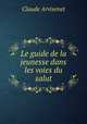 Le guide de la jeunesse dans les voies du salut, Claude Arvisenet 