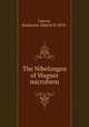 The Nibelungen of Wagner microform, Layton, Katherine Alberta W 1878- 
