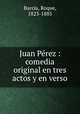 Juan Perez : comedia original en tres actos y en verso, Barcia, Roque, 1823-1885 