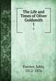 The Life and Times of Oliver Goldsmith. 1, Forster, John, 1812-1876 