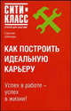 Как построить идеальную карьеру - ('Сити-Класс: Открой для себя мир'), Сергей Шапиро 