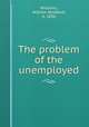The problem of the unemployed, Williams, William Stoddard, b. 1850 