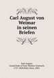 Carl August von Weimar in seinen Briefen, Karl August, Grand Duke of Saxe-Weimar-Eisenach, 1757-1828,Wahl, Hans, 1885- 