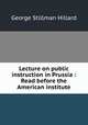 Lecture on public instruction in Prussia : Read before the American institute, Hillard George Stillman 