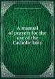 A manual of prayers for the use of the Catholic laity, Catholic Church. Plenary Council of Baltimore 