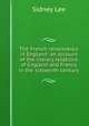 The French renaissance in England: an account of the literary relations of England and France in the sixteenth century, Lee, Sidney Sir 