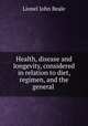 Health, disease and longevity, considered in relation to diet, regimen, and the general ., Lionel John Beale 