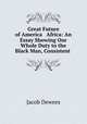 Great Future of America & Africa: An Essay Showing Our Whole Duty to the Black Man, Consistent ., Jacob Dewees 