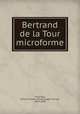 Bertrand de la Tour microforme, Chauveau, Pierre-J.-Olivier (Pierre-Joseph-Olivier), 1820-1890 