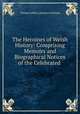 The Heroines of Welsh History: Comprising Memoirs and Biographical Notices of the Celebrated ., Thomas Jeffery Llewelyn Prichard 
