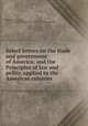 Select letters on the trade and government of America; and the Principles of law and polity, applied to the American colonies, Bernard, Francis, Sir, 1712-1779,Massachusetts. Governor (1760-1770 : Bernard) 