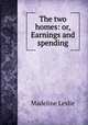 The two homes: or, Earnings and spending, Leslie Madeline 
