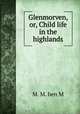Glenmorven, or, Child life in the highlands, M. M. ben M 