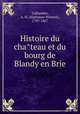 Histoire du cha?teau et du bourg de Blandy en Brie, Alphonse-Honore? Taillandier 