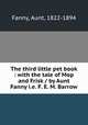 The third little pet book : with the tale of Mop and Frisk / by Aunt Fanny i.e. F. E. M. Barrow, Fanny, Aunt, 1822-1894 