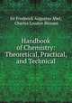 Handbook of Chemistry: Theoretical, Practical, and Technical, Sir Frederick Augustus Abel, Charles Loudon Bloxam 