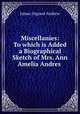 Miscellanies: To which is Added a Biographical Sketch of Mrs. Ann Amelia Andres ., James Osgood Andrew 