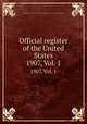 Official register of the United States. 1907, Vol. 1, United States. Bureau of the Census,United States Civil Service Commission 