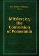 Mitslav; or, the Conversion of Pomerania, Rev. Robert Milman , M. A. 
