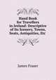 Hand Book for Travellers in Ireland: Descriptive of Its Scenery, Towns, Seats, Antiquities, Etc ., James Fraser 