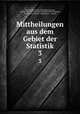 Mittheilungen aus dem Gebiet der Statistik. 3, Austria Statistische Zentralkommission , Austria K.K . Direction der Administrativen Statistik, Statistische Central-Commission , Austria 