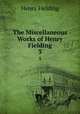 The Miscellaneous Works of Henry Fielding. 3, Henry Fielding 