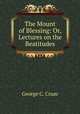 The Mount of Blessing: Or, Lectures on the Beatitudes, George C. Crum 