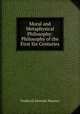 Moral and Metaphysical Philosophy: Philosophy of the First Six Centuries, Frederick Denison Maurice 