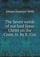 The Seven words of our lord Jesus Christ on the Cross, tr. by E. Cox, Johann Emanuel Veith 