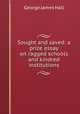 Sought and saved: a prize essay on ragged schools and kindred institutions, George James Hall 