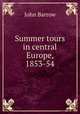 Summer tours in central Europe, 1853-54, John Barrow 