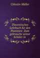 Theoretisches Lehrbuch fur den Pianisten: Zum gebrauche seiner Schuler in ., Colestin Muller 