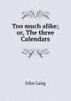 Too much alike; or, The three Calendars, John Lang 