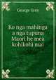 Ko nga mahinga a nga tupuna Maori he mea kohikohi mai, George Grey 