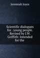 Scientific dialogues for . young people. Revised by J.W. Griffith: Intended for the ., Jeremiah Joyce 