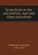 Scrap book on law and politics, men and times microform, Robertson, George, 1790-1874 