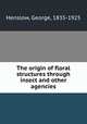 The origin of floral structures through insect and other agencies, Henslow, George, 1835-1925 