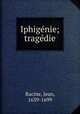 Iphigenie; tragedie, Racine, Jean, 1639-1699 