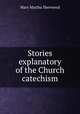 Stories explanatory of the Church catechism, Mary Martha Sherwood 